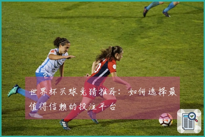 世界杯买球竞猜推荐：如何选择最值得信赖的投注平台