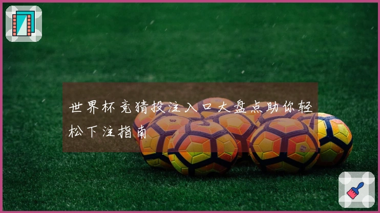 世界杯竞猜投注入口大盘点助你轻松下注指南