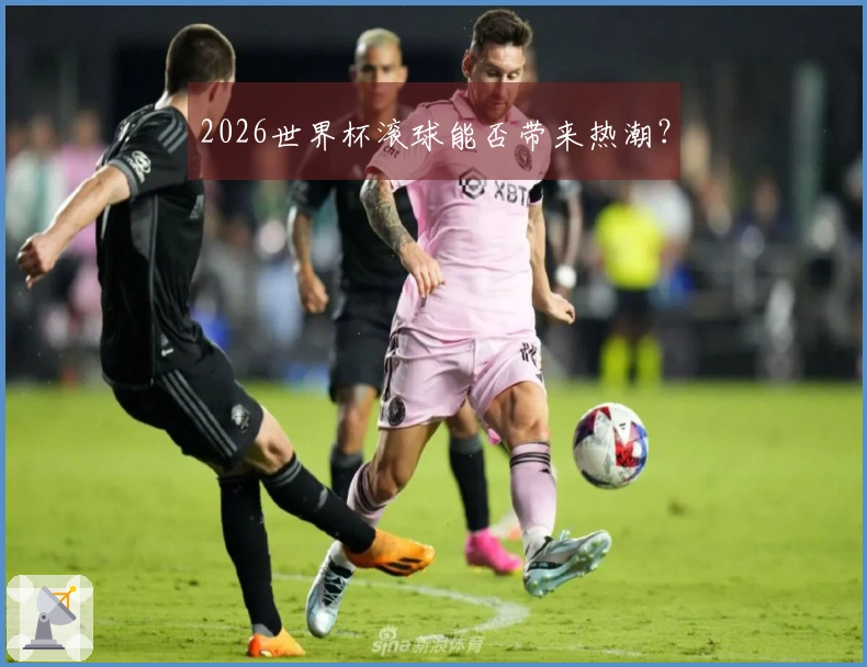 2026世界杯滚球能否带来热潮？