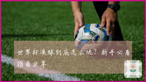 世界杯滚球到底怎么玩？新手必看指南分享