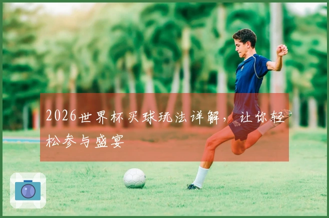 2026世界杯买球玩法详解，让你轻松参与盛宴