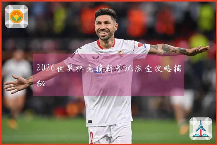 2026世界杯竞猜新手玩法全攻略揭秘