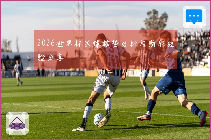 2026世界杯买球趋势分析与购彩经验分享