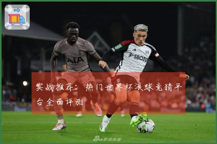 实战推荐：热门世界杯滚球竞猜平台全面评测