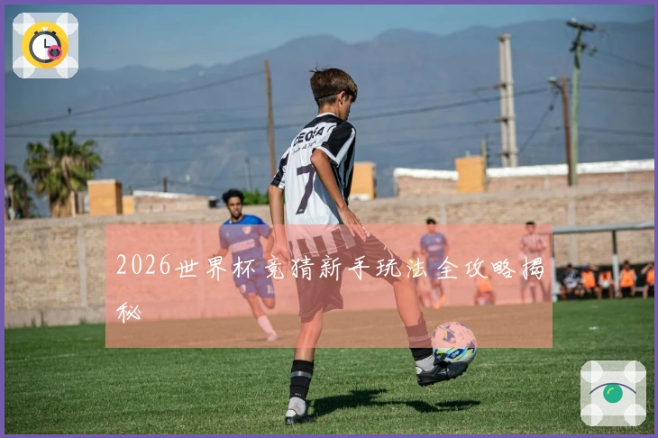 2026世界杯竞猜新手玩法全攻略揭秘