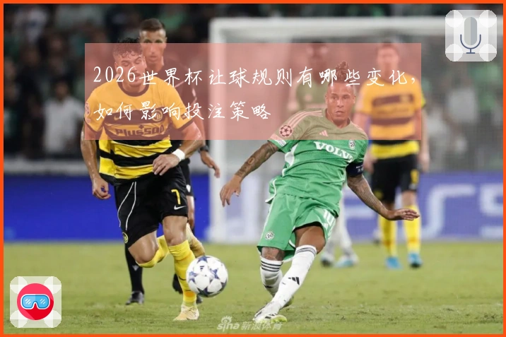 2026世界杯让球规则有哪些变化，如何影响投注策略