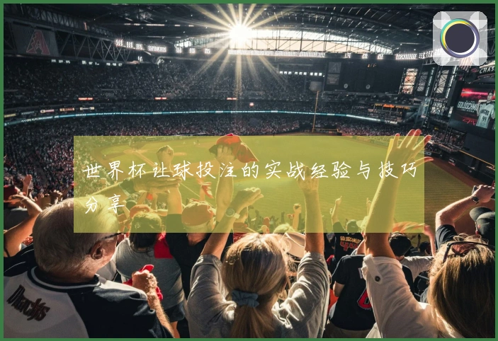 世界杯让球投注的实战经验与技巧分享